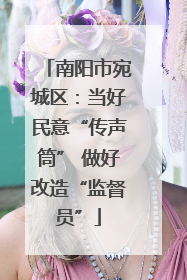 南阳市宛城区：当好民意“传声筒” 做好改造“监督员”