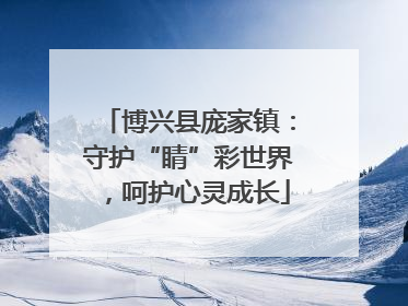 博兴县庞家镇：守护“睛”彩世界，呵护心灵成长