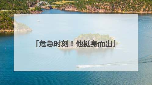 危急时刻！他挺身而出