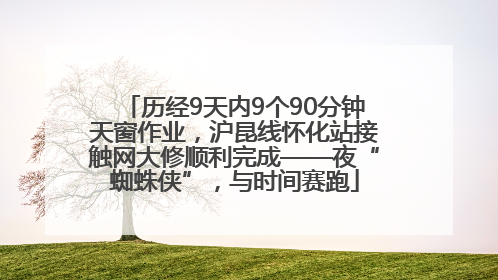 历经9天内9个90分钟天窗作业，沪昆线怀化站接触网大修顺利完成——夜“蜘蛛侠”，与时间赛跑