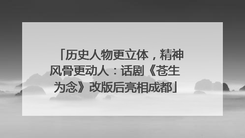 历史人物更立体，精神风骨更动人：话剧《苍生为念》改版后亮相成都