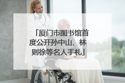 厦门市图书馆首度公开孙中山、林则徐等名人手札