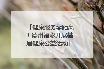 健康服务零距离！德州福彩开展基层健康公益活动