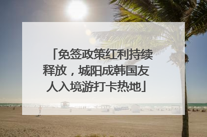免签政策红利持续释放，城阳成韩国友人入境游打卡热地