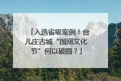 入选省级案例！台儿庄古城“国潮文化节”何以破圈？