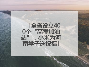 全省设立400个“高考加油站”，小米为河南学子送祝福