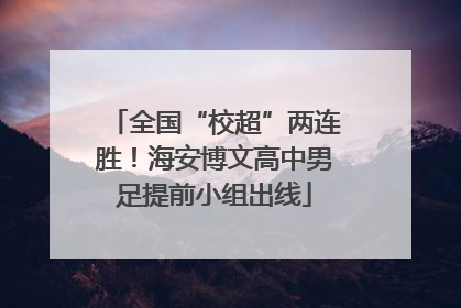 全国“校超”两连胜！海安博文高中男足提前小组出线