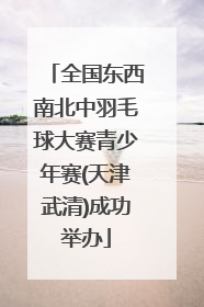 全国东西南北中羽毛球大赛青少年赛(天津武清)成功举办