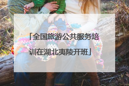 全国旅游公共服务培训在湖北夷陵开班
