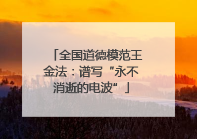 全国道德模范王金法：谱写“永不消逝的电波”