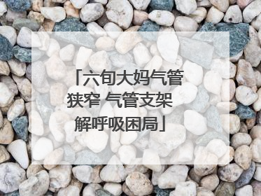 六旬大妈气管狭窄 气管支架解呼吸困局