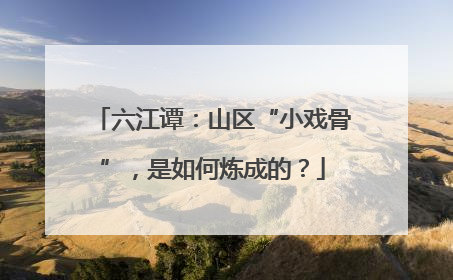 六江谭：山区“小戏骨”，是如何炼成的？