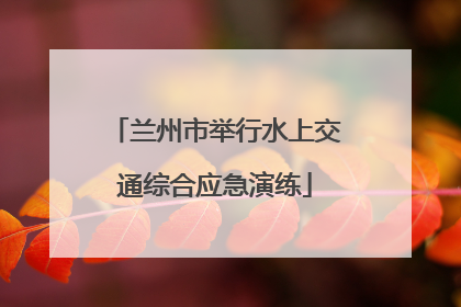兰州市举行水上交通综合应急演练