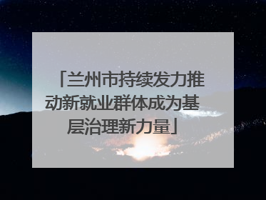 兰州市持续发力推动新就业群体成为基层治理新力量