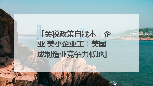 关税政策自戕本土企业 美小企业主：美国成制造业竞争力低地