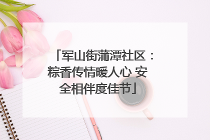 军山街蒲潭社区：粽香传情暖人心 安全相伴度佳节
