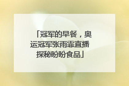 冠军的早餐，奥运冠军张雨霏直播探秘盼盼食品