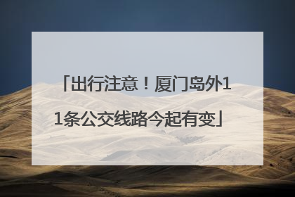 出行注意！厦门岛外11条公交线路今起有变