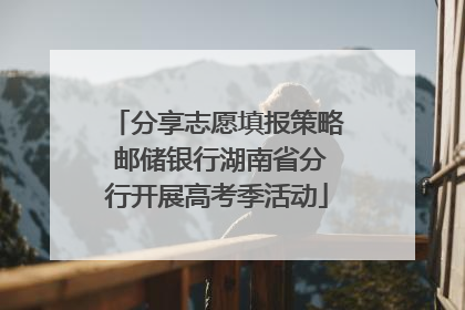 分享志愿填报策略 邮储银行湖南省分行开展高考季活动