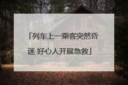 列车上一乘客突然昏迷 好心人开展急救