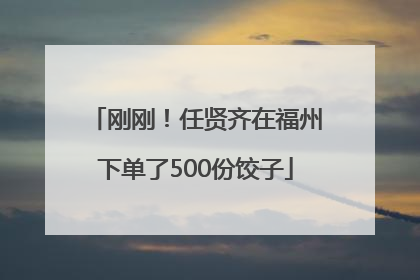 刚刚！任贤齐在福州下单了500份饺子