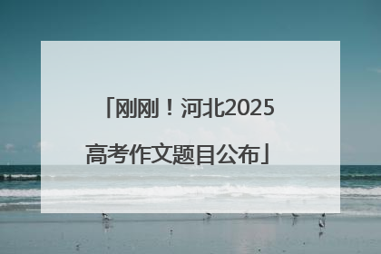 刚刚！河北2025高考作文题目公布