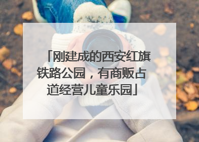 刚建成的西安红旗铁路公园，有商贩占道经营儿童乐园