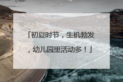 初夏时节，生机勃发，幼儿园里活动多！