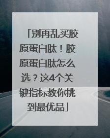 别再乱买胶原蛋白肽！胶原蛋白肽怎么选？这4个关键指标教你挑到最优品