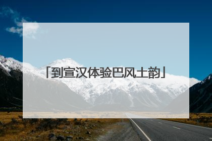 到宣汉体验巴风土韵