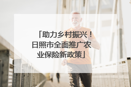 助力乡村振兴！日照市全面推广农业保险新政策