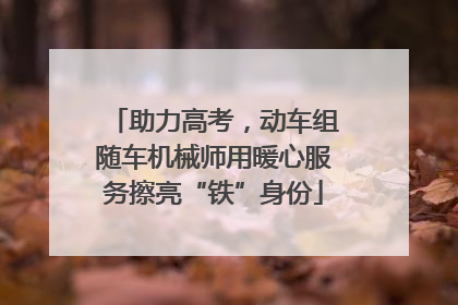 助力高考，动车组随车机械师用暖心服务擦亮“铁”身份