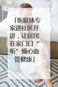医联体专家进社区开讲，让居民在家门口“听”懂心血管健康
