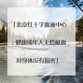 北京红十字血液中心：健康成年人无偿献血对身体没有损害