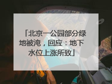 北京一公园部分绿地被淹，回应：地下水位上涨所致