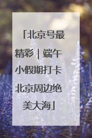 北京号最精彩｜端午小假期打卡北京周边绝美大海