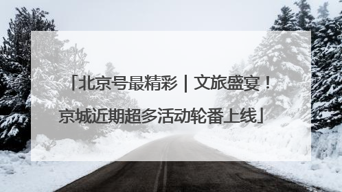 北京号最精彩｜文旅盛宴！京城近期超多活动轮番上线
