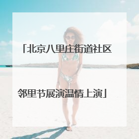 北京八里庄街道社区邻里节展演温情上演