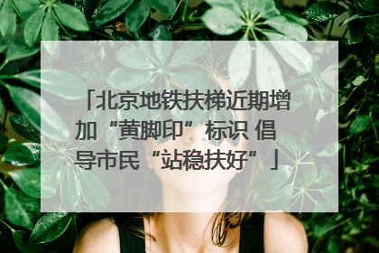 北京地铁扶梯近期增加“黄脚印”标识 倡导市民“站稳扶好”