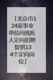 北京市124家事业单位向残疾人定向招聘 提供134个定向岗位