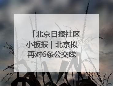 北京日报社区小板报｜北京拟再对6条公交线路优化调整