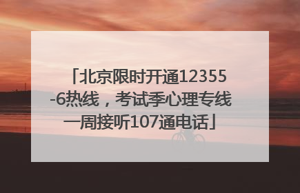 北京限时开通12355-6热线，考试季心理专线一周接听107通电话