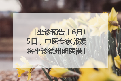 坐诊预告丨6月15日，中医专家郭媛将坐诊德州明医港