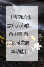 吉南辽北蒙东六市联合招聘 激活区域发展新动能