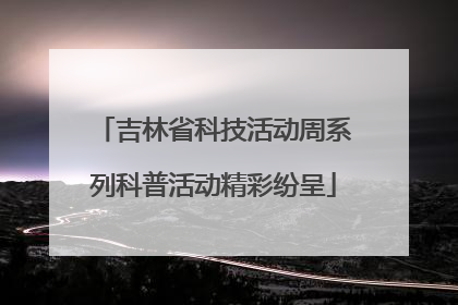 吉林省科技活动周系列科普活动精彩纷呈