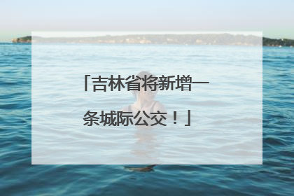 吉林省将新增一条城际公交！