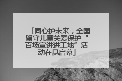 同心护未来，全国留守儿童关爱保护“百场宣讲进工地”活动在昆启幕