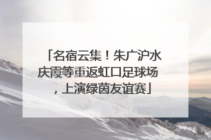 名宿云集！朱广沪水庆霞等重返虹口足球场，上演绿茵友谊赛