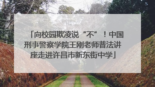 向校园欺凌说“不”！中国刑事警察学院王刚老师普法讲座走进许昌市新东街中学
