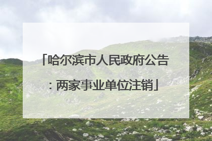 哈尔滨市人民政府公告：两家事业单位注销